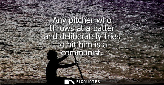 Small: Any pitcher who throws at a batter and deliberately tries to hit him is a communist