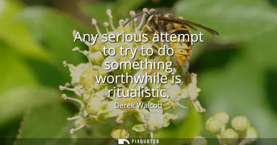 Small: Any serious attempt to try to do something worthwhile is ritualistic