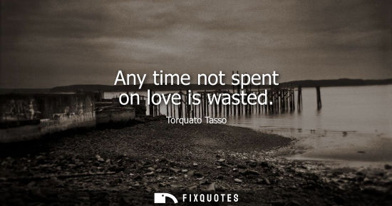 Small: Any time not spent on love is wasted