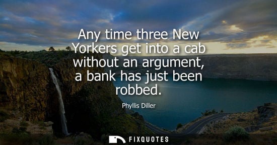Small: Any time three New Yorkers get into a cab without an argument, a bank has just been robbed
