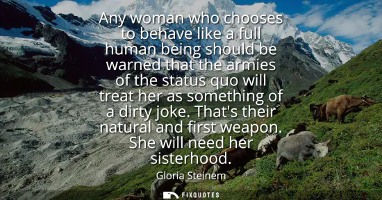 Small: Any woman who chooses to behave like a full human being should be warned that the armies of the status quo wil