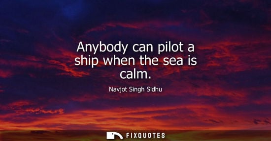 Small: Anybody can pilot a ship when the sea is calm