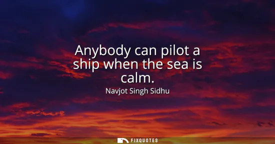 Small: Anybody can pilot a ship when the sea is calm