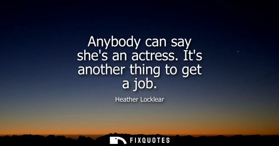 Small: Anybody can say shes an actress. Its another thing to get a job