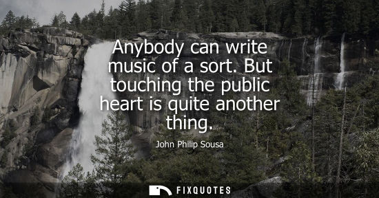 Small: Anybody can write music of a sort. But touching the public heart is quite another thing