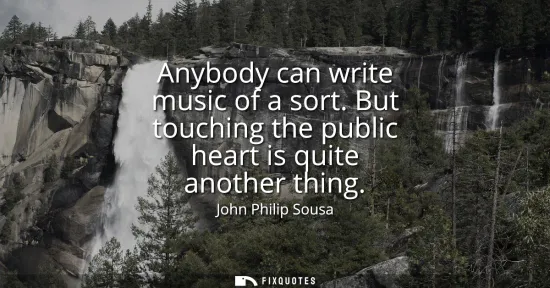 Small: Anybody can write music of a sort. But touching the public heart is quite another thing