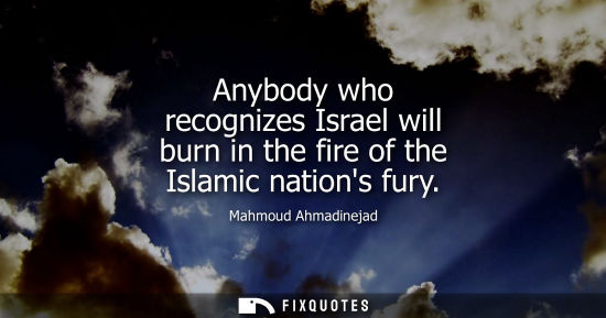 Small: Anybody who recognizes Israel will burn in the fire of the Islamic nations fury