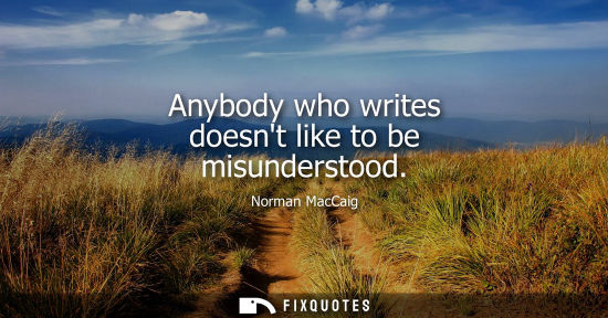 Small: Anybody who writes doesnt like to be misunderstood
