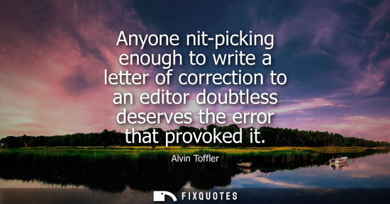 Small: Anyone nit-picking enough to write a letter of correction to an editor doubtless deserves the error tha
