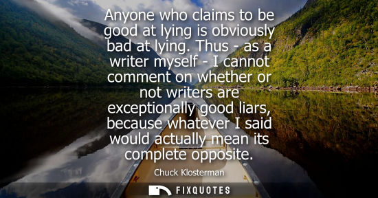 Small: Anyone who claims to be good at lying is obviously bad at lying. Thus - as a writer myself - I cannot c