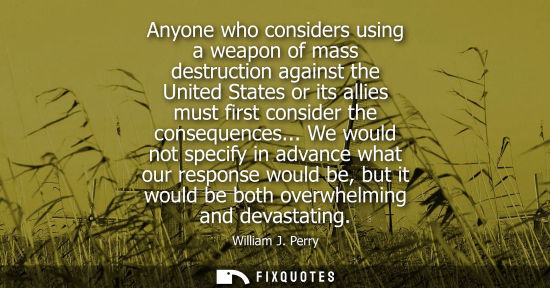 Small: Anyone who considers using a weapon of mass destruction against the United States or its allies must first con