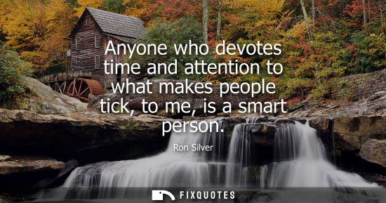 Small: Anyone who devotes time and attention to what makes people tick, to me, is a smart person