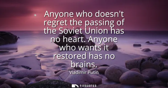 Small: Anyone who doesnt regret the passing of the Soviet Union has no heart. Anyone who wants it restored has no bra