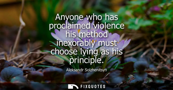 Small: Anyone who has proclaimed violence his method inexorably must choose lying as his principle