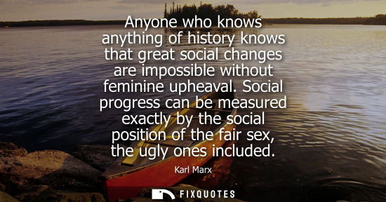 Small: Anyone who knows anything of history knows that great social changes are impossible without feminine up
