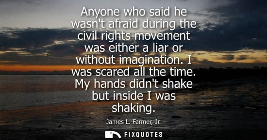Small: Anyone who said he wasnt afraid during the civil rights movement was either a liar or without imaginati