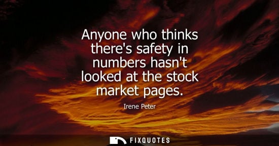 Small: Anyone who thinks theres safety in numbers hasnt looked at the stock market pages