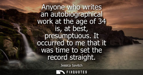 Small: Anyone who writes an autobiographical work at the age of 34 is, at best, presumptuous. It occurred to m
