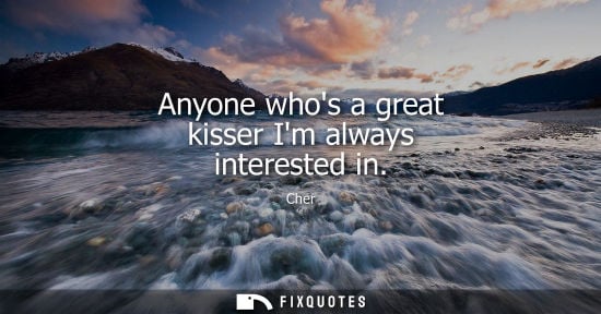 Small: Anyone whos a great kisser Im always interested in
