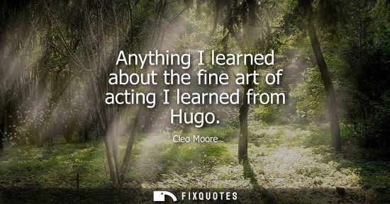 Small: Anything I learned about the fine art of acting I learned from Hugo
