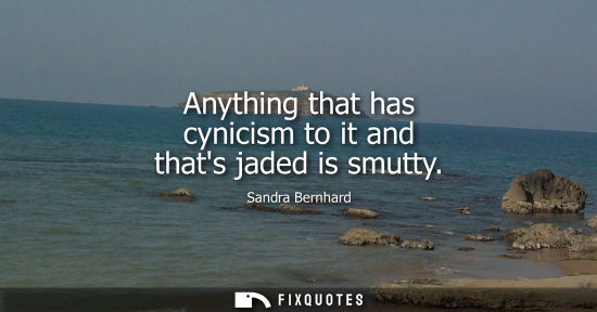 Small: Anything that has cynicism to it and thats jaded is smutty