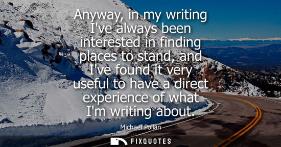 Small: Anyway, in my writing Ive always been interested in finding places to stand, and Ive found it very usef