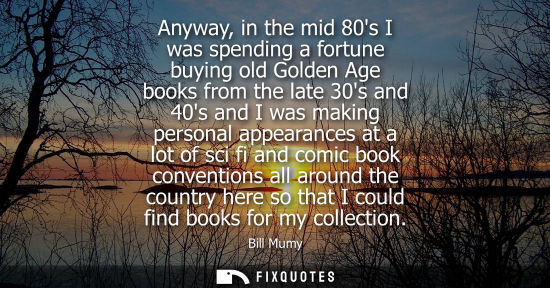 Small: Anyway, in the mid 80s I was spending a fortune buying old Golden Age books from the late 30s and 40s a