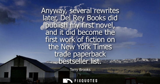 Small: Anyway, several rewrites later, Del Rey Books did publish my first novel, and it did become the first w