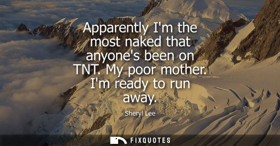 Small: Apparently Im the most naked that anyones been on TNT. My poor mother. Im ready to run away
