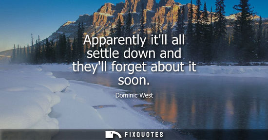 Small: Apparently itll all settle down and theyll forget about it soon