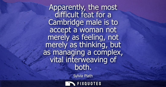 Small: Apparently, the most difficult feat for a Cambridge male is to accept a woman not merely as feeling, no