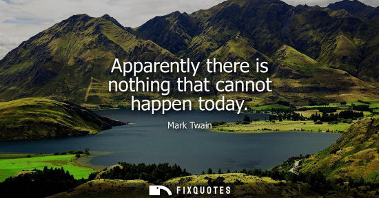 Small: Apparently there is nothing that cannot happen today