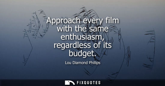 Small: Approach every film with the same enthusiasm, regardless of its budget