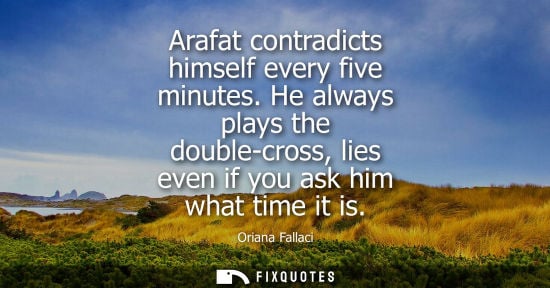Small: Arafat contradicts himself every five minutes. He always plays the double-cross, lies even if you ask h