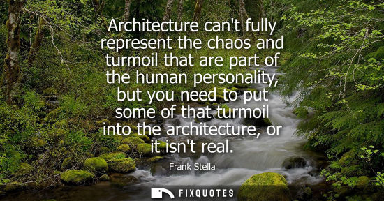 Small: Architecture cant fully represent the chaos and turmoil that are part of the human personality, but you