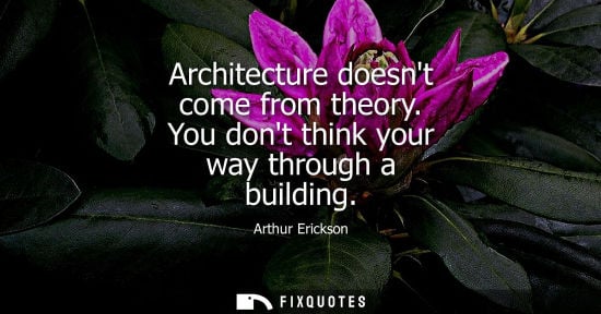 Small: Architecture doesnt come from theory. You dont think your way through a building