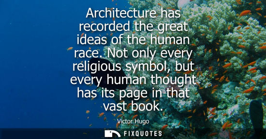 Small: Architecture has recorded the great ideas of the human race. Not only every religious symbol, but every