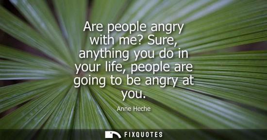 Small: Are people angry with me? Sure, anything you do in your life, people are going to be angry at you