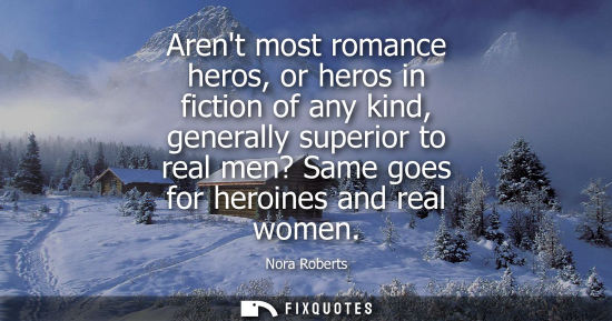 Small: Arent most romance heros, or heros in fiction of any kind, generally superior to real men? Same goes fo