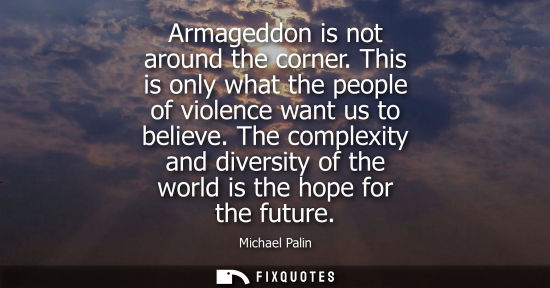 Small: Armageddon is not around the corner. This is only what the people of violence want us to believe.