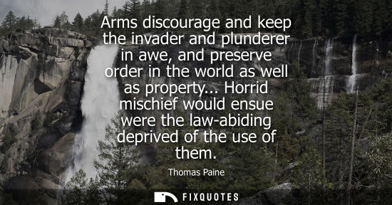 Small: Arms discourage and keep the invader and plunderer in awe, and preserve order in the world as well as p