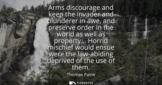 Small: Arms discourage and keep the invader and plunderer in awe, and preserve order in the world as well as property