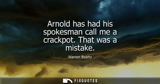 Small: Arnold has had his spokesman call me a crackpot. That was a mistake