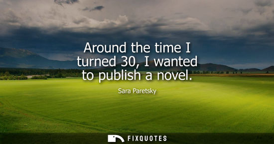 Small: Around the time I turned 30, I wanted to publish a novel - Sara Paretsky