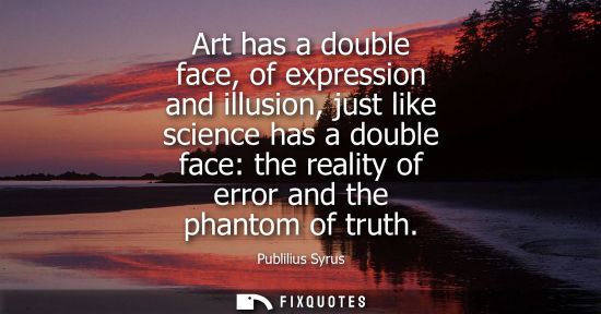 Small: Art has a double face, of expression and illusion, just like science has a double face: the reality of 