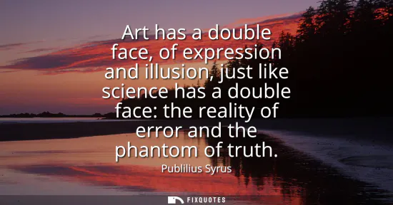 Small: Art has a double face, of expression and illusion, just like science has a double face: the reality of error a