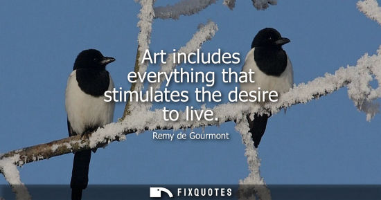 Small: Art includes everything that stimulates the desire to live - Remy de Gourmont