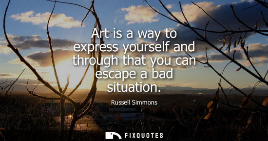 Small: Art is a way to express yourself and through that you can escape a bad situation