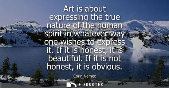 Small: Art is about expressing the true nature of the human spirit in whatever way one wishes to express it. I