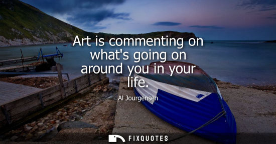 Small: Art is commenting on whats going on around you in your life